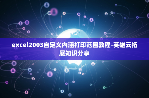excel2003自定义内涵打印范围教程-英雄云拓展知识分享