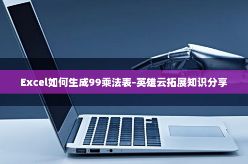 Excel如何生成99乘法表-英雄云拓展知识分享