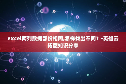 excel两列数据部份相同,怎样找出不同？-英雄云拓展知识分享