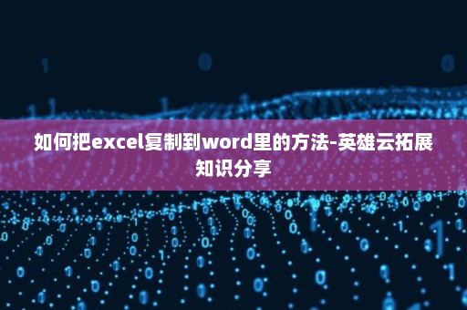 如何把excel复制到word里的方法-英雄云拓展知识分享