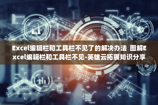 Excel编辑栏和工具栏不见了的解决办法  图解Excel编辑栏和工具栏不见-英雄云拓展知识分享