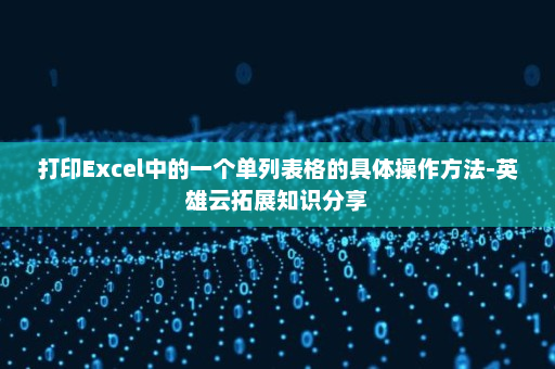 打印Excel中的一个单列表格的具体操作方法-英雄云拓展知识分享
