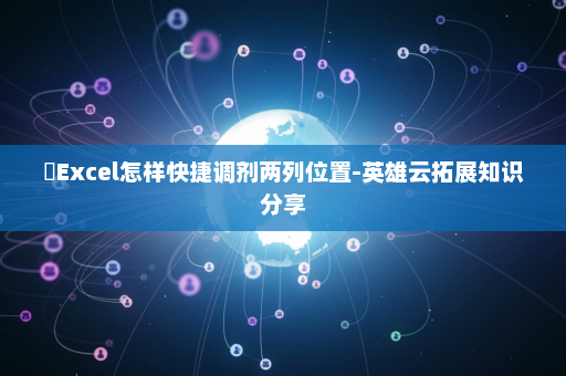 ​Excel怎样快捷调剂两列位置-英雄云拓展知识分享