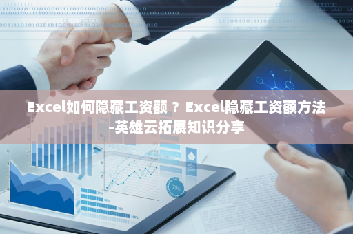 Excel如何隐藏工资额 ？Excel隐藏工资额方法-英雄云拓展知识分享
