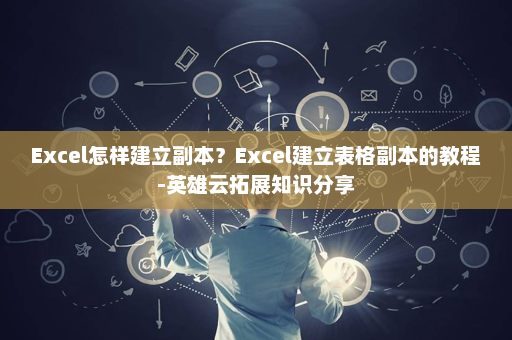 Excel怎样建立副本？Excel建立表格副本的教程-英雄云拓展知识分享