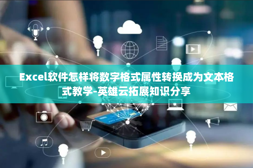 Excel软件怎样将数字格式属性转换成为文本格式教学-英雄云拓展知识分享