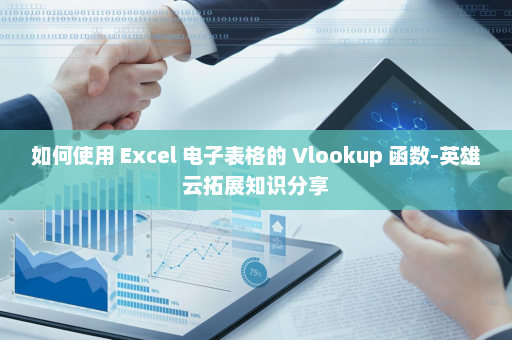 如何使用 Excel 电子表格的 Vlookup 函数-英雄云拓展知识分享