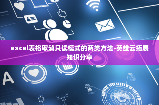 excel表格取消只读模式的两类方法-英雄云拓展知识分享