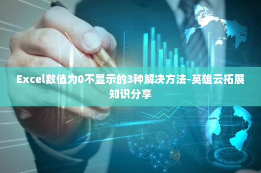 Excel数值为0不显示的3种解决方法-英雄云拓展知识分享