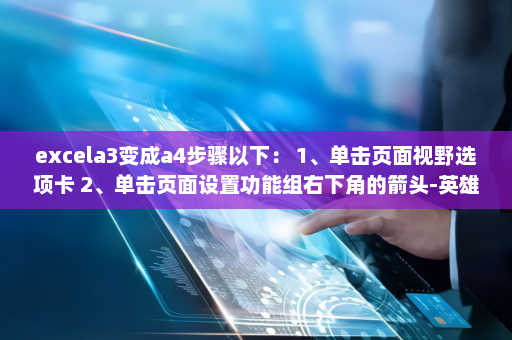 excela3变成a4步骤以下： 1、单击页面视野选项卡 2、单击页面设置功能组右下角的箭头-英雄云拓展知识分享