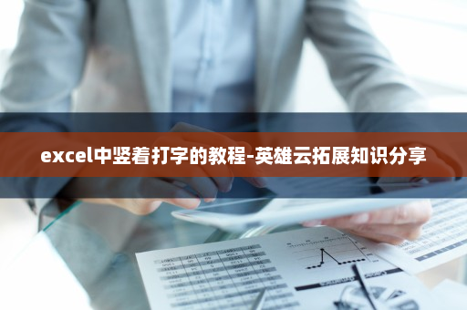excel中竖着打字的教程-英雄云拓展知识分享