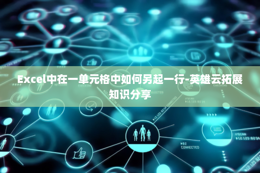 Excel中在一单元格中如何另起一行-英雄云拓展知识分享