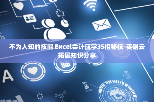 不为人知的技能 Excel会计应学35招秘技-英雄云拓展知识分享