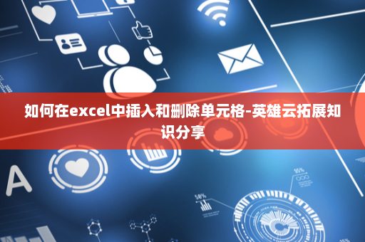 如何在excel中插入和删除单元格-英雄云拓展知识分享