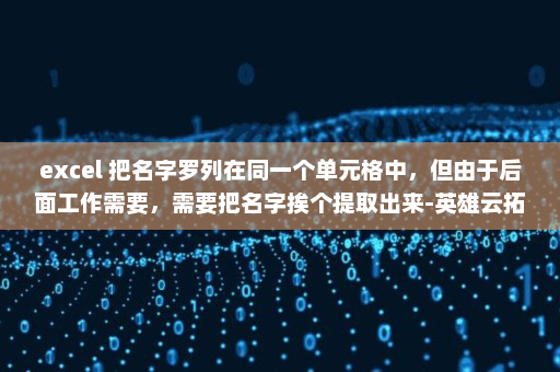 excel 把名字罗列在同一个单元格中，但由于后面工作需要，需要把名字挨个提取出来-英雄云拓展知识分享