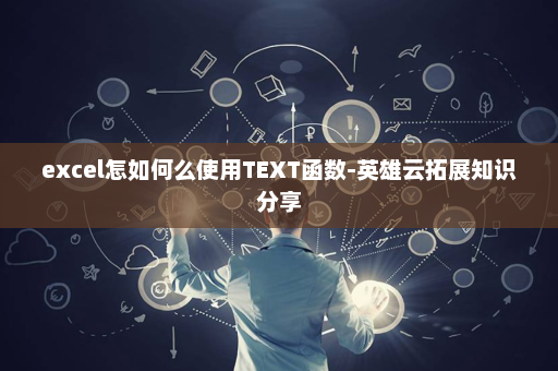 excel怎如何么使用TEXT函数-英雄云拓展知识分享