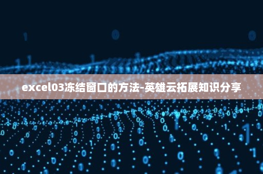 excel03冻结窗口的方法-英雄云拓展知识分享