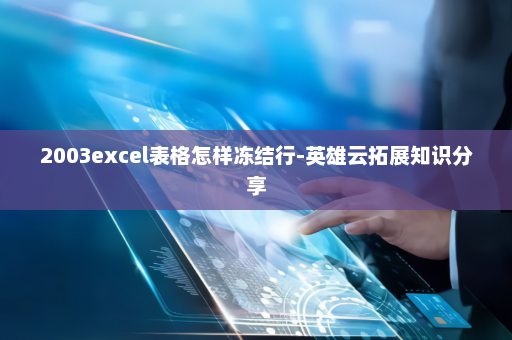2003excel表格怎样冻结行-英雄云拓展知识分享