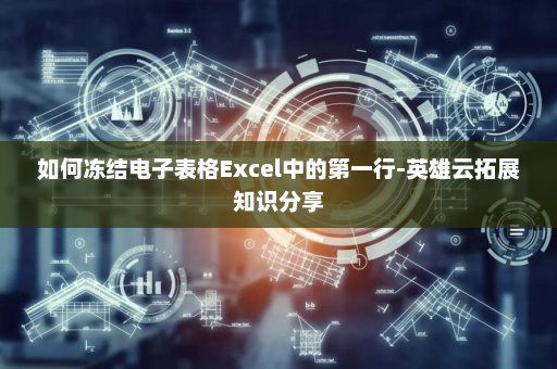 如何冻结电子表格Excel中的第一行-英雄云拓展知识分享