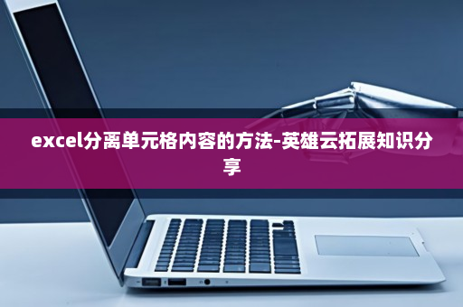excel分离单元格内容的方法-英雄云拓展知识分享
