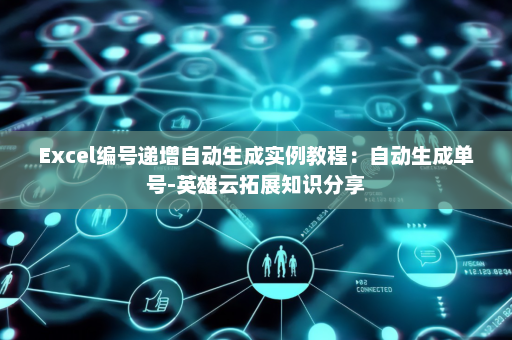 Excel编号递增自动生成实例教程：自动生成单号-英雄云拓展知识分享