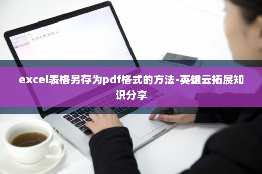 excel表格另存为pdf格式的方法-英雄云拓展知识分享