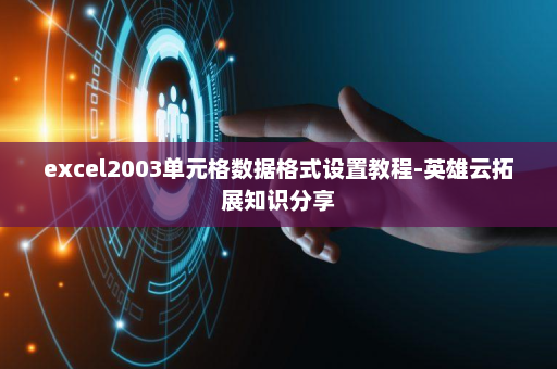 excel2003单元格数据格式设置教程-英雄云拓展知识分享