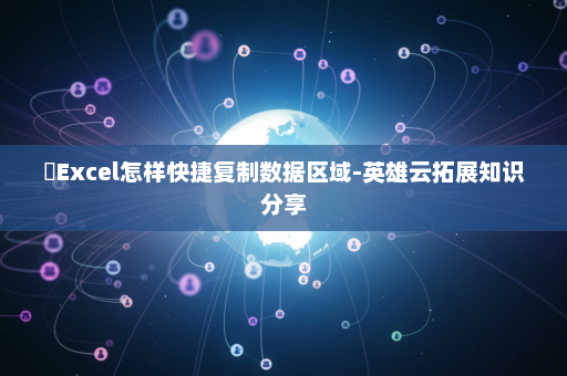 ​Excel怎样快捷复制数据区域-英雄云拓展知识分享