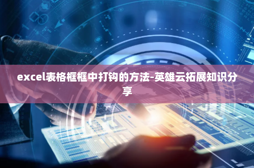 excel表格框框中打钩的方法-英雄云拓展知识分享