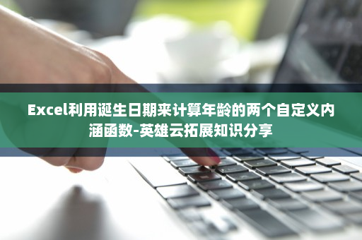 Excel利用诞生日期来计算年龄的两个自定义内涵函数-英雄云拓展知识分享