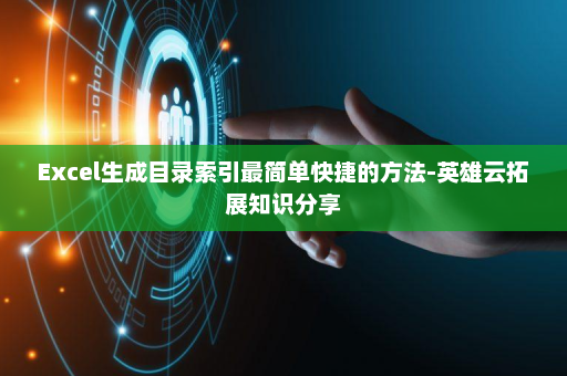 Excel生成目录索引最简单快捷的方法-英雄云拓展知识分享