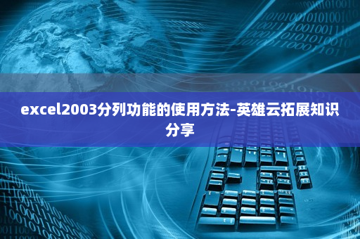 excel2003分列功能的使用方法-英雄云拓展知识分享