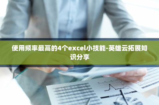 使用频率最高的4个excel小技能-英雄云拓展知识分享