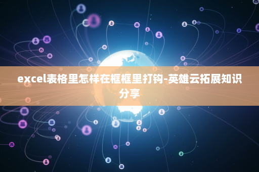 excel表格里怎样在框框里打钩-英雄云拓展知识分享