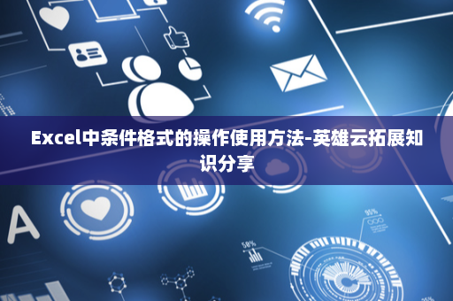 Excel中条件格式的操作使用方法-英雄云拓展知识分享