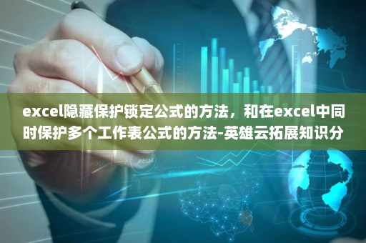 excel隐藏保护锁定公式的方法，和在excel中同时保护多个工作表公式的方法-英雄云拓展知识分享