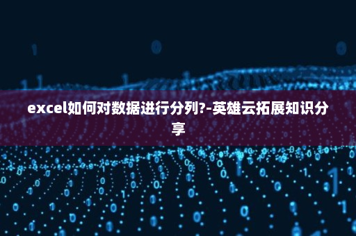 excel如何对数据进行分列?-英雄云拓展知识分享