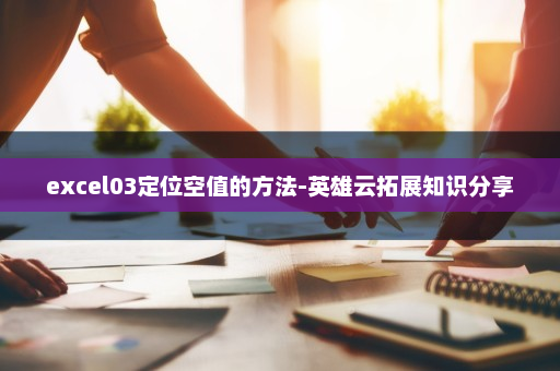 excel03定位空值的方法-英雄云拓展知识分享