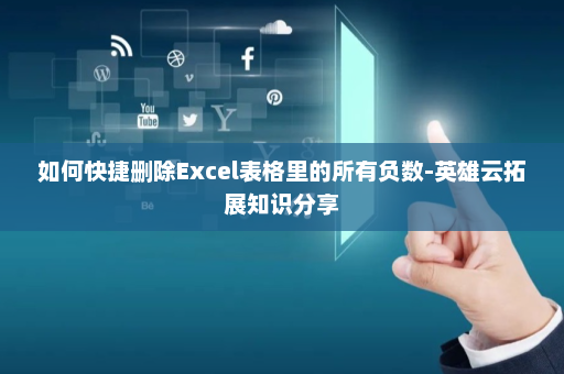 如何快捷删除Excel表格里的所有负数-英雄云拓展知识分享