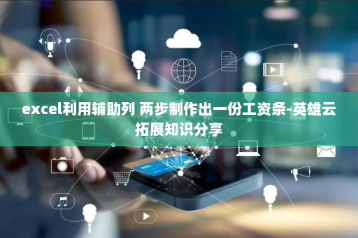 excel利用辅助列 两步制作出一份工资条-英雄云拓展知识分享