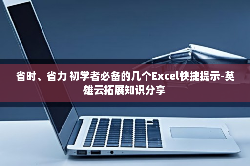 省时、省力 初学者必备的几个Excel快捷提示-英雄云拓展知识分享