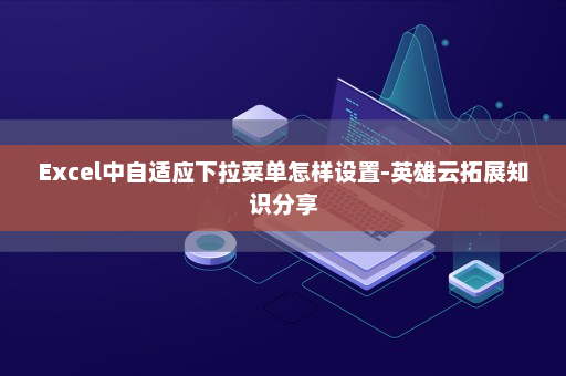 Excel中自适应下拉菜单怎样设置-英雄云拓展知识分享