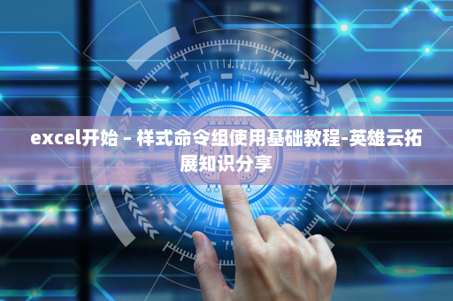 excel开始 – 样式命令组使用基础教程-英雄云拓展知识分享