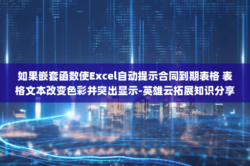 如果嵌套函数使Excel自动提示合同到期表格 表格文本改变色彩并突出显示-英雄云拓展知识分享