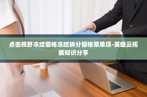点击视野冻结窗格冻结拆分窗格菜单项-英雄云拓展知识分享