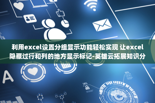 利用excel设置分组显示功能轻松实现 让excel隐藏过行和列的地方显示标记-英雄云拓展知识分享