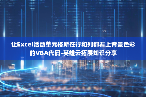 让Excel活动单元格所在行和列都着上背景色彩的VBA代码-英雄云拓展知识分享