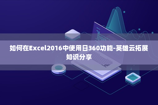 如何在Excel2016中使用日360功能-英雄云拓展知识分享