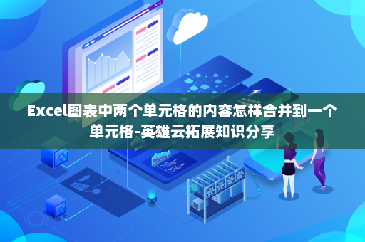 Excel图表中两个单元格的内容怎样合并到一个单元格-英雄云拓展知识分享