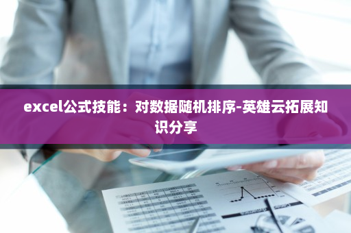 excel公式技能：对数据随机排序-英雄云拓展知识分享